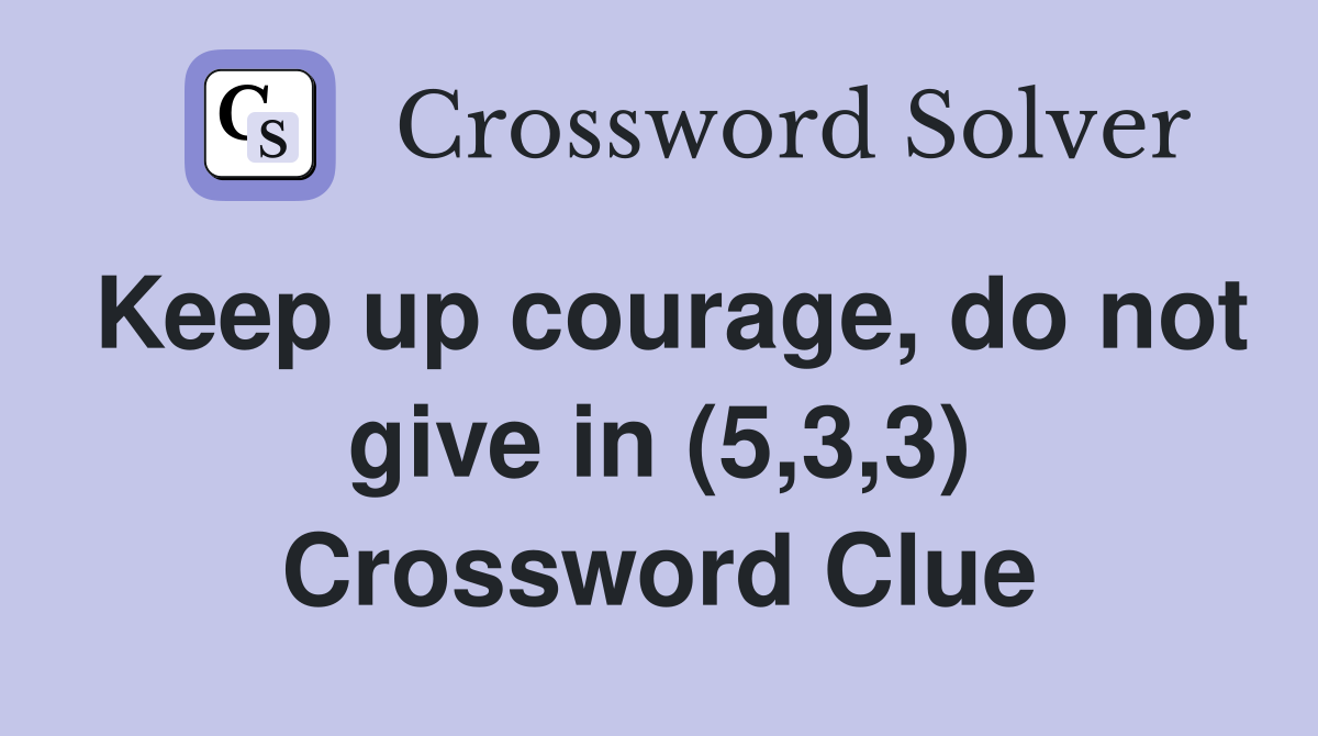 Keep up courage, do not give in (5,3,3) Crossword Clue