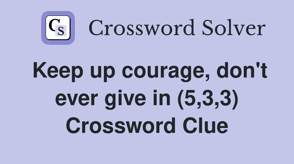 Keep up courage, don't ever give in (5,3,3) Crossword Clue
