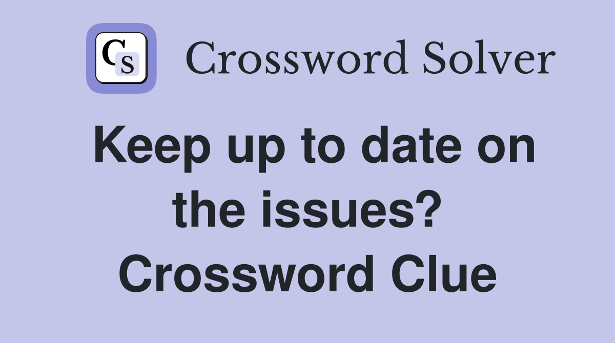 Keep up to date on the issues? Crossword Clue