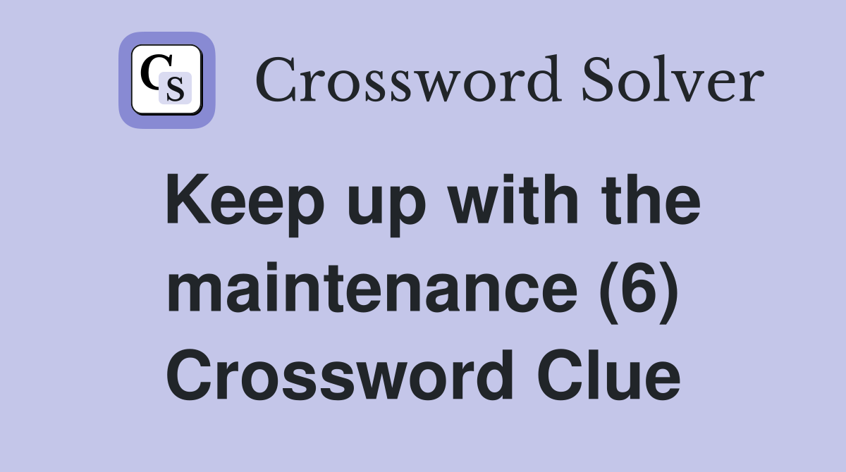 Keep up with the maintenance (6) Crossword Clue