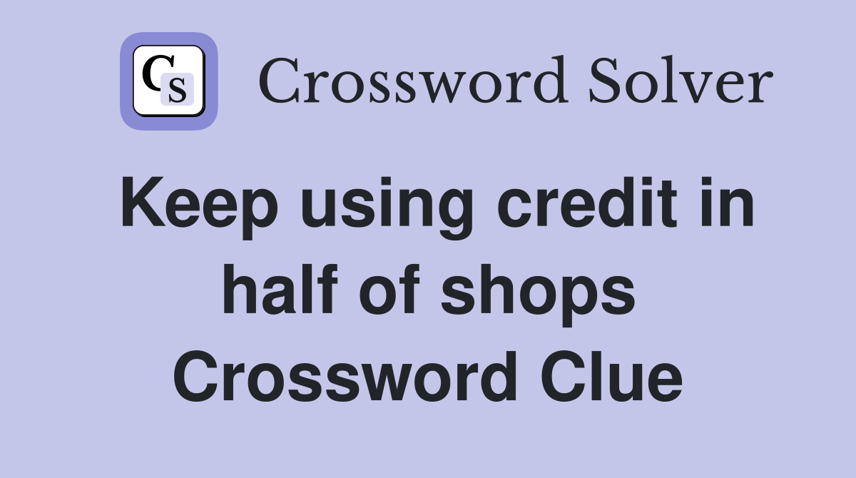 Keep using credit in half of shops Crossword Clue