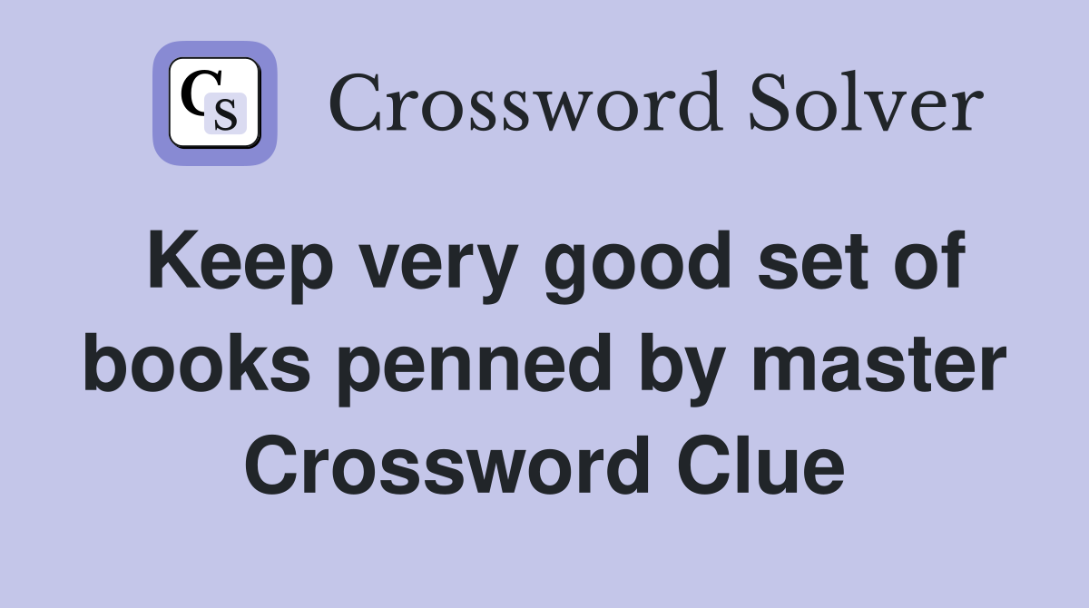 Keep very good set of books penned by master Crossword Clue