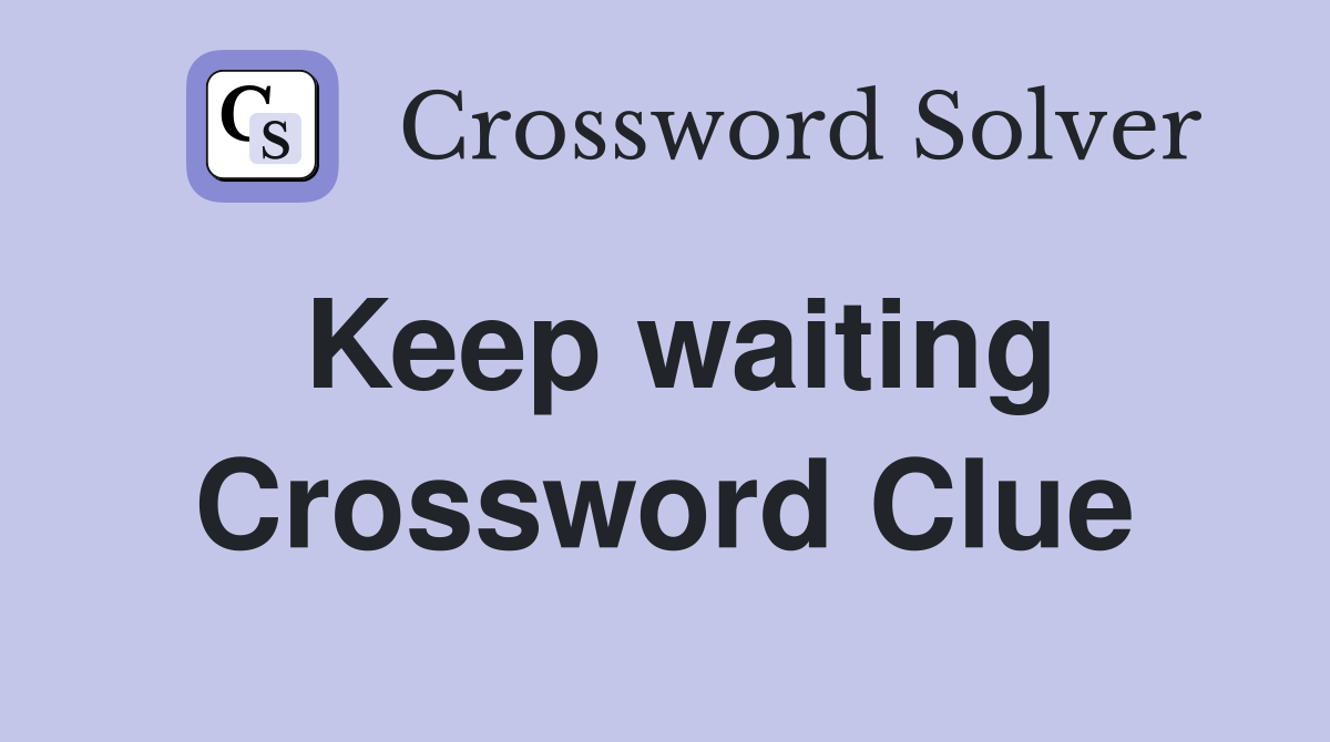Keep waiting Crossword Clue