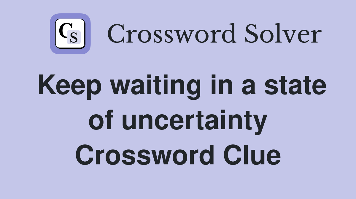 Keep waiting in a state of uncertainty Crossword Clue