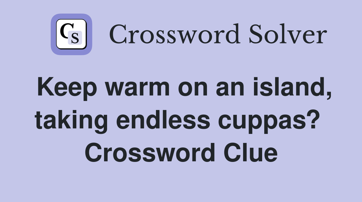 Keep warm on an island, taking endless cuppas?  Crossword Clue