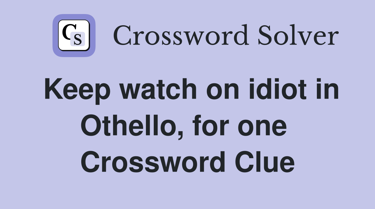 Keep watch on idiot in Othello, for one  Crossword Clue