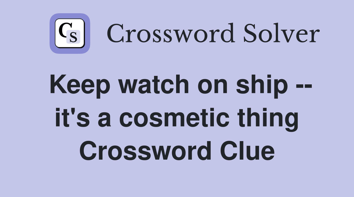 Keep watch on ship -- it's a cosmetic thing Crossword Clue