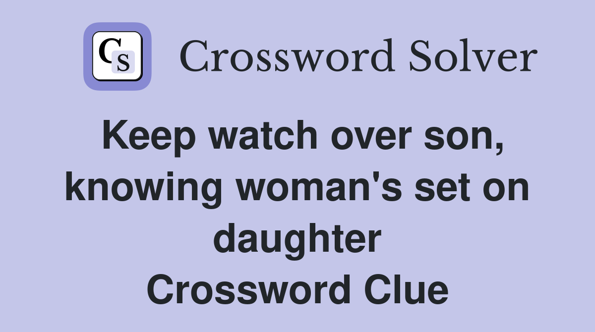 Keep watch over son, knowing woman's set on daughter Crossword Clue