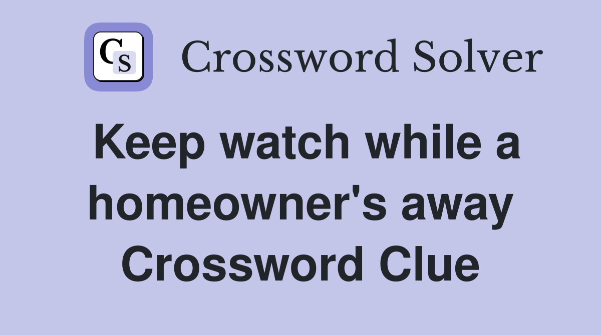 Keep watch while a homeowner's away Crossword Clue