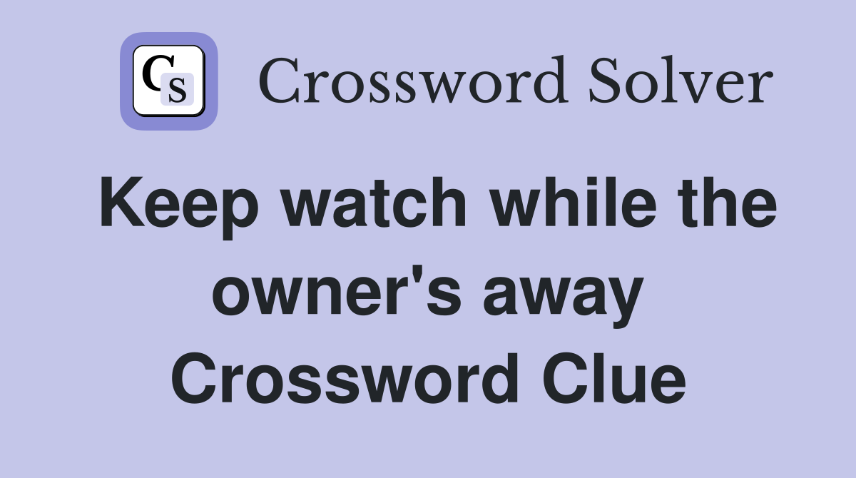 Keep watch while the owner's away Crossword Clue
