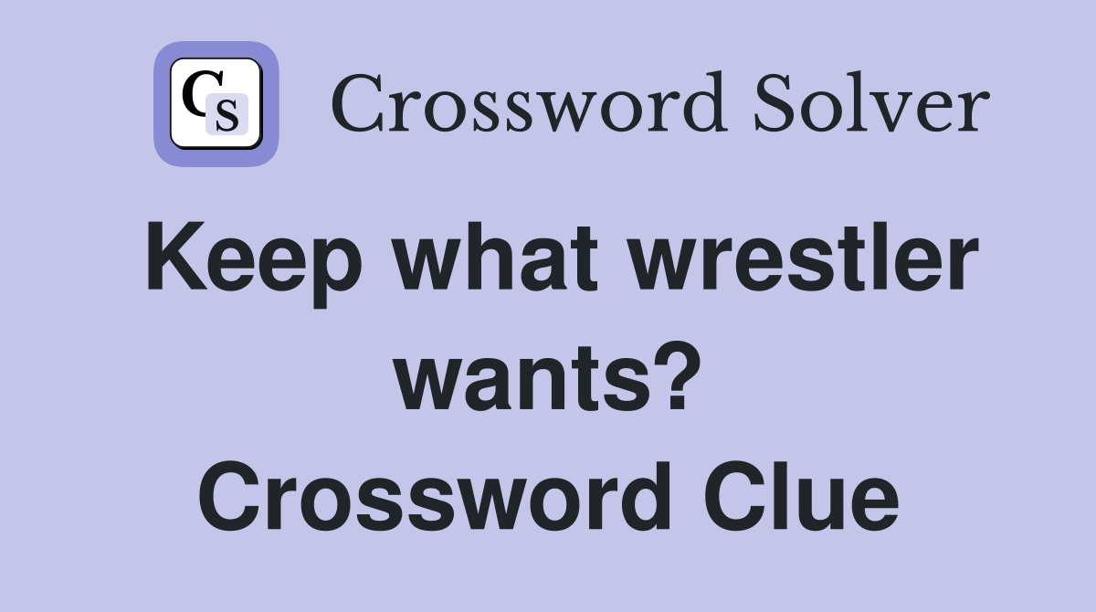 Keep what wrestler wants? Crossword Clue