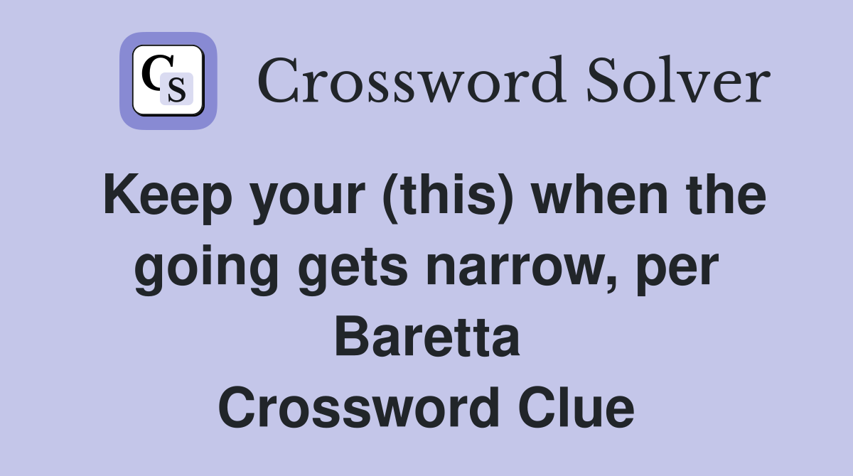 Keep your (this) when the going gets narrow, per Baretta Crossword Clue