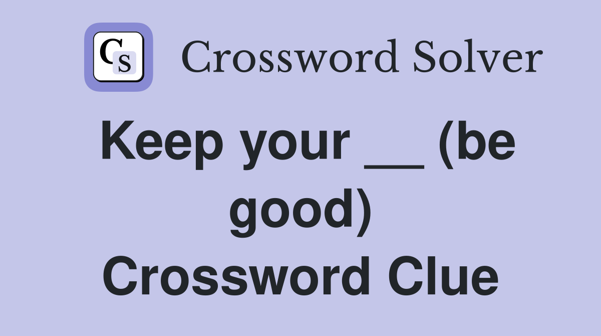 Keep your __ (be good) Crossword Clue