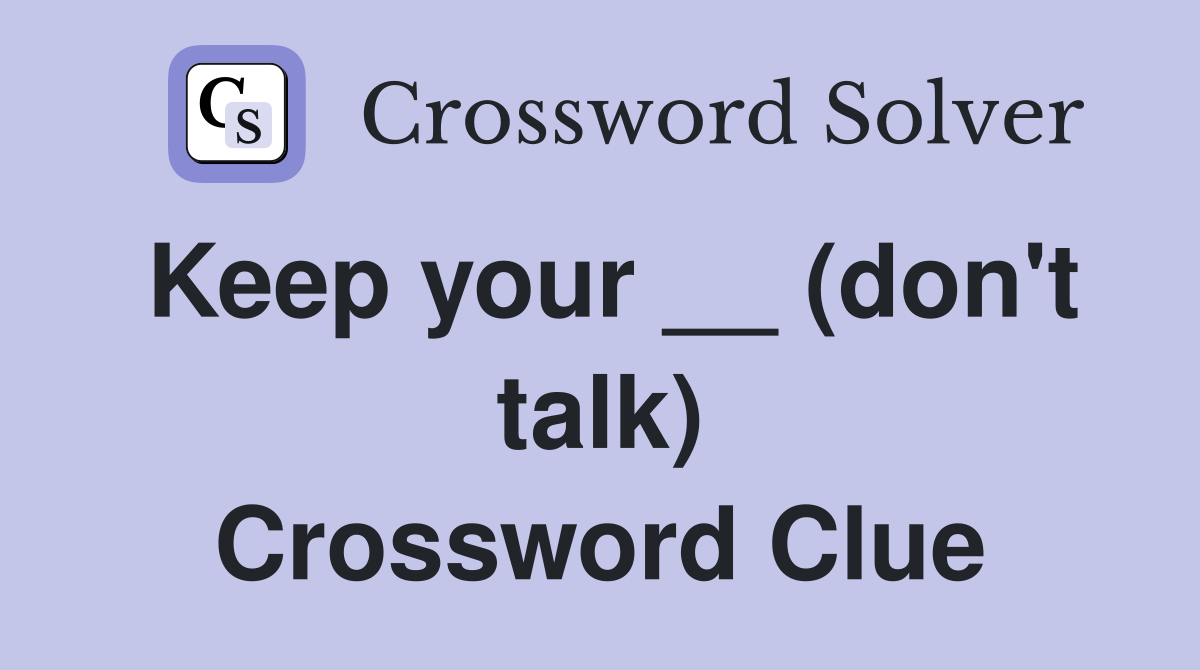 Keep your __ (don't talk) Crossword Clue