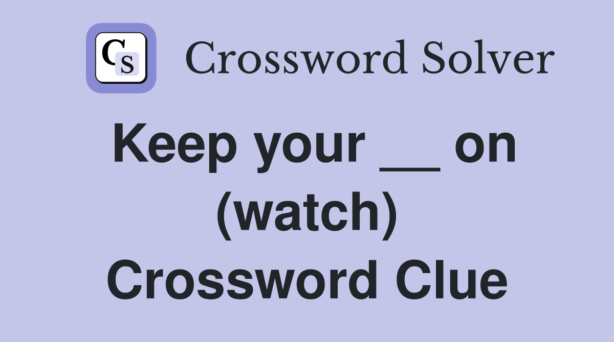 Keep your __ on (watch) Crossword Clue