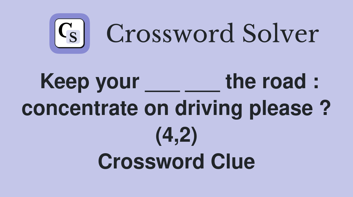 Keep your ___ ___ the road : concentrate on driving please ? (4,2) Crossword Clue