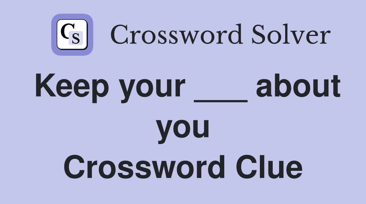 Keep your ___ about you Crossword Clue
