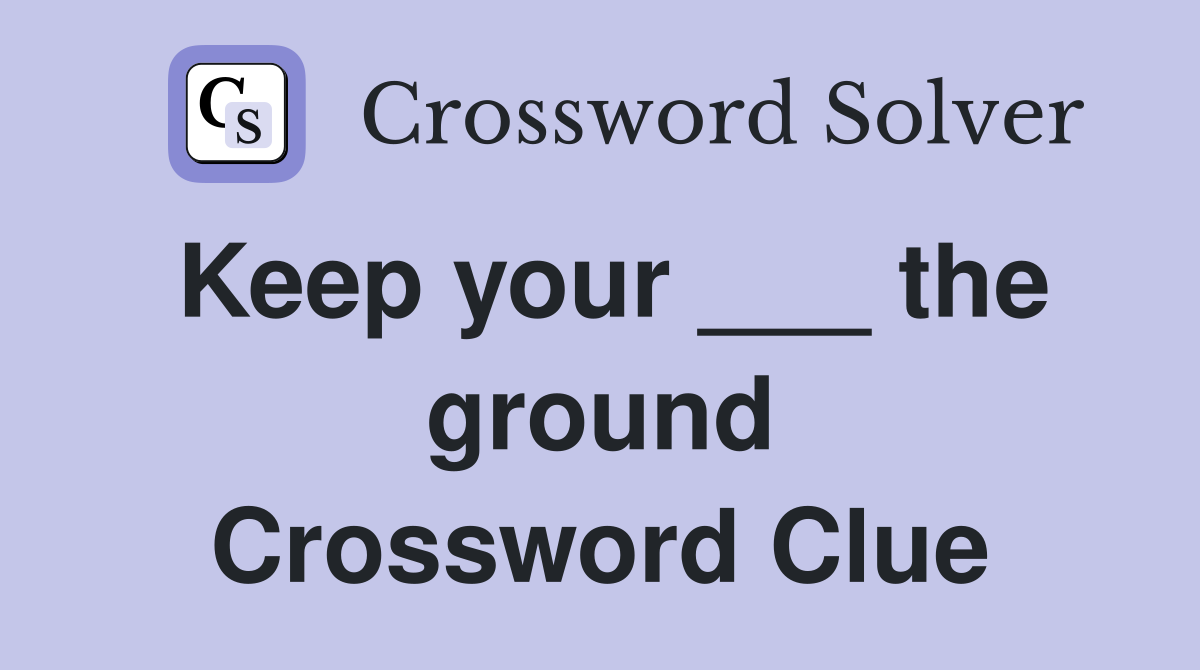 Keep your ___ the ground Crossword Clue