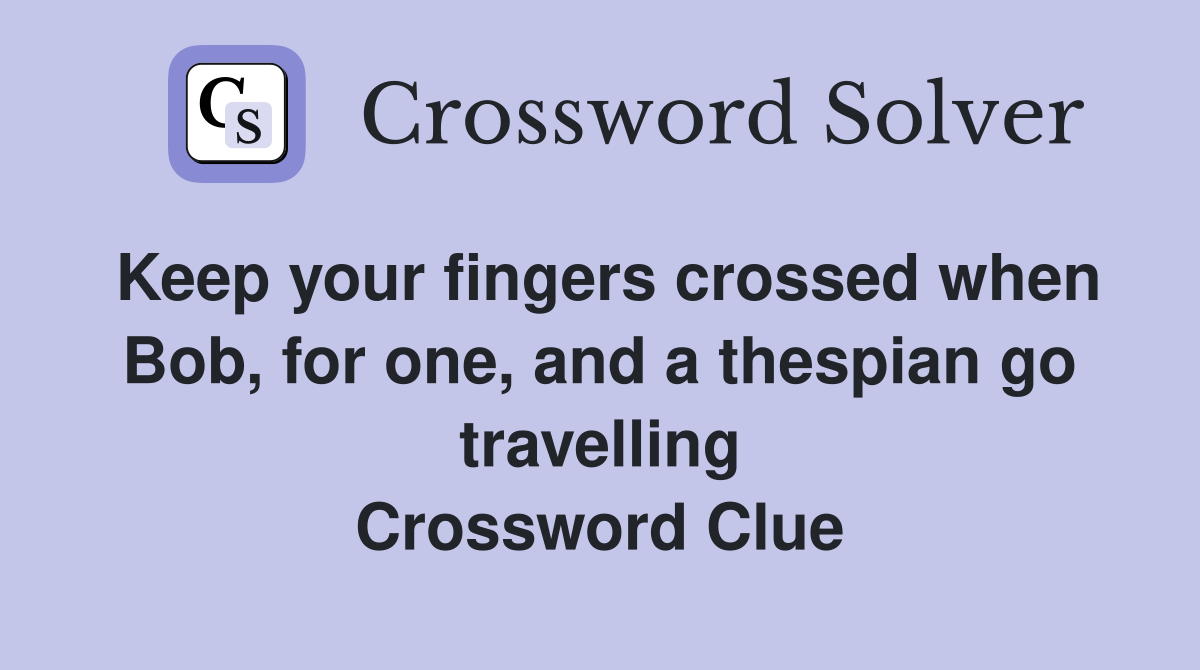 Keep your fingers crossed when Bob, for one, and a thespian go travelling Crossword Clue