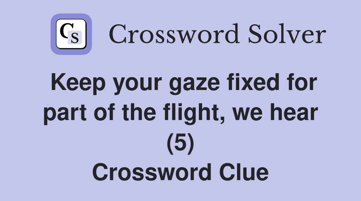 Keep your gaze fixed for part of the flight, we hear (5) Crossword Clue