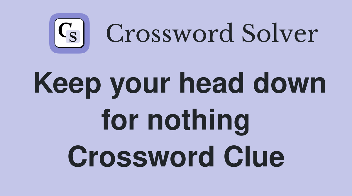 Keep your head down for nothing Crossword Clue
