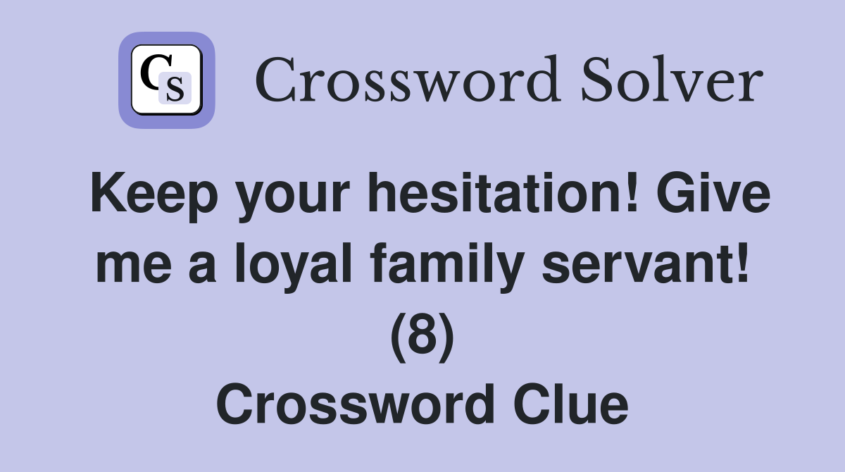Keep your hesitation! Give me a loyal family servant! (8) Crossword Clue