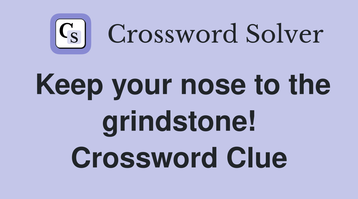 Keep your nose to the grindstone! Crossword Clue