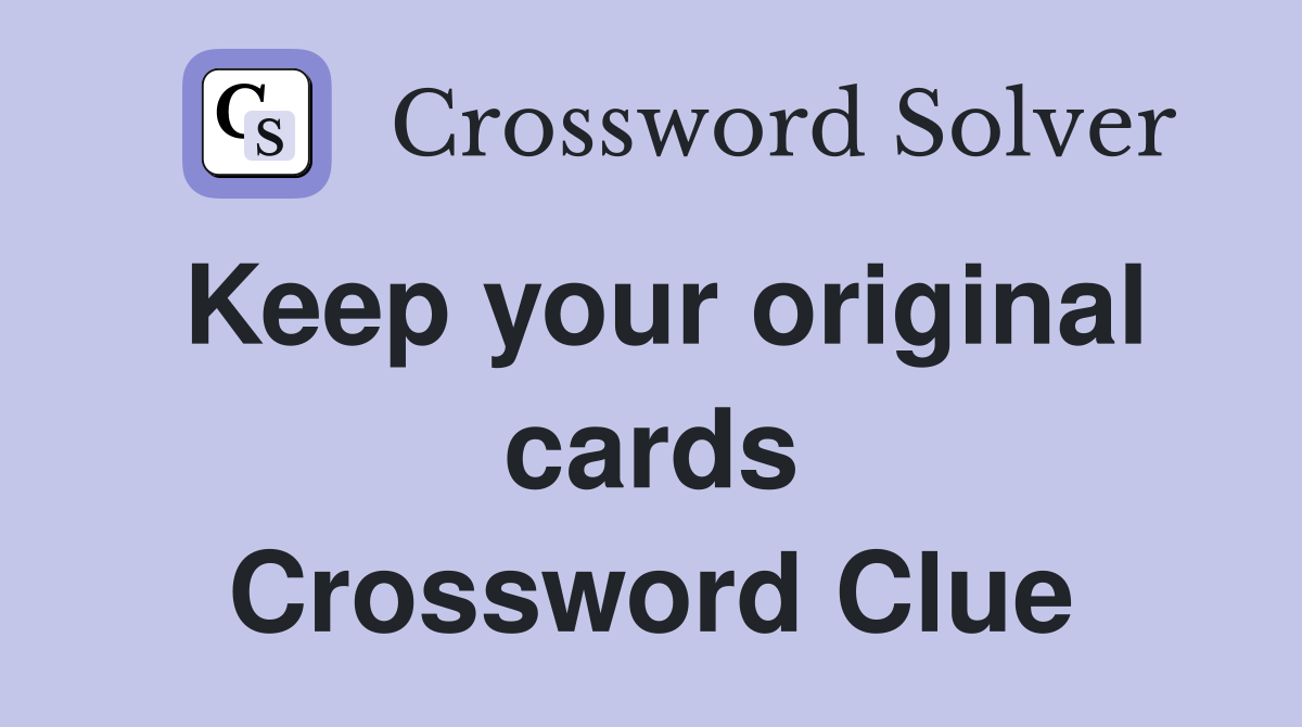 Keep your original cards Crossword Clue