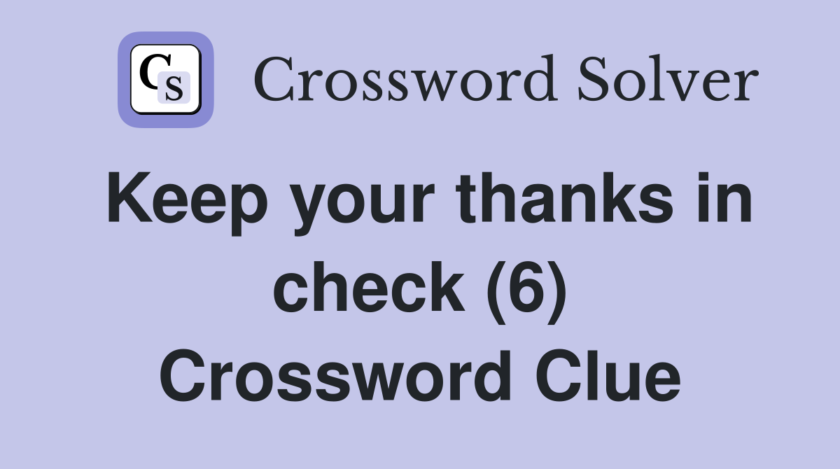 Keep your thanks in check (6) Crossword Clue