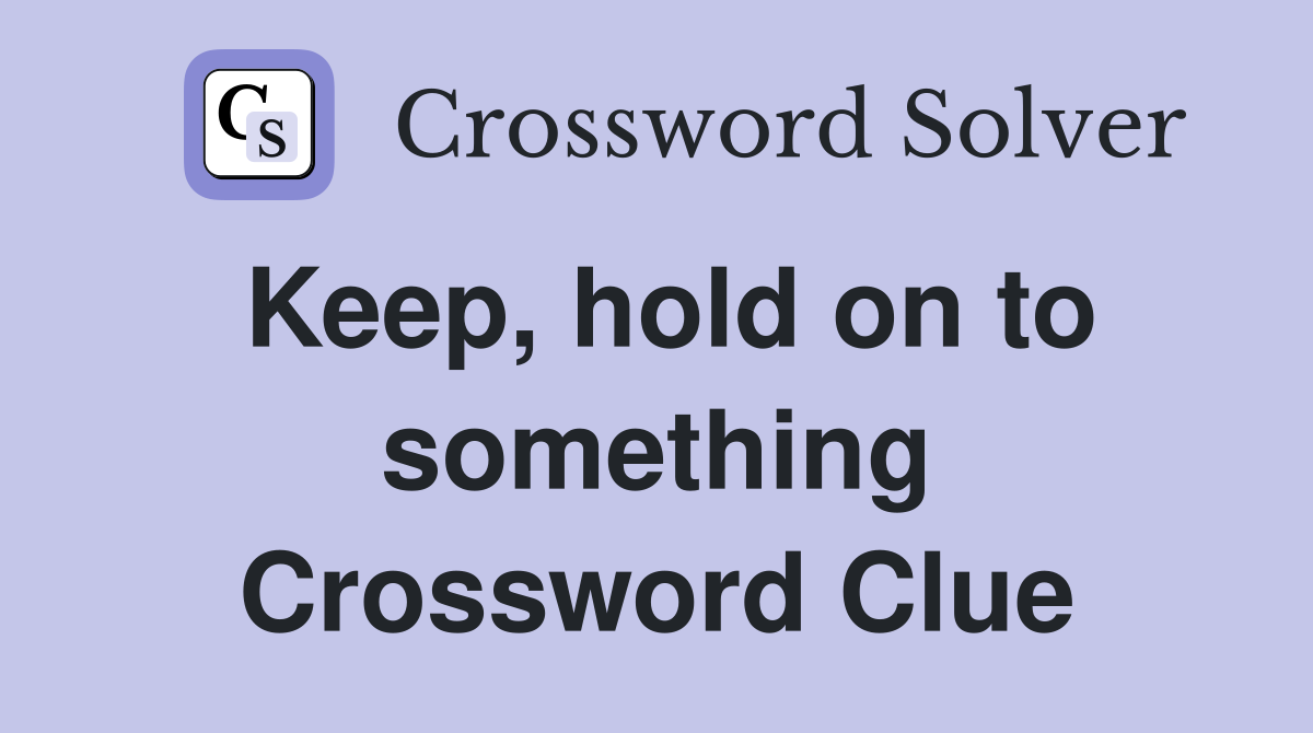 Keep, hold on to something Crossword Clue