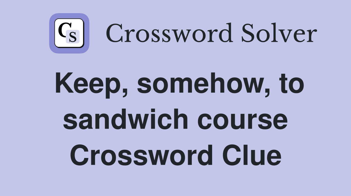 Keep, somehow, to sandwich course Crossword Clue