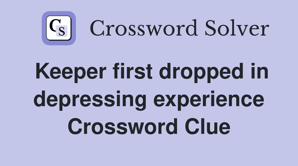 Keeper first dropped in depressing experience Crossword Clue