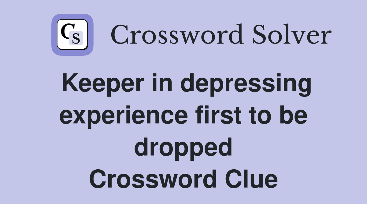 Keeper in depressing experience first to be dropped Crossword Clue