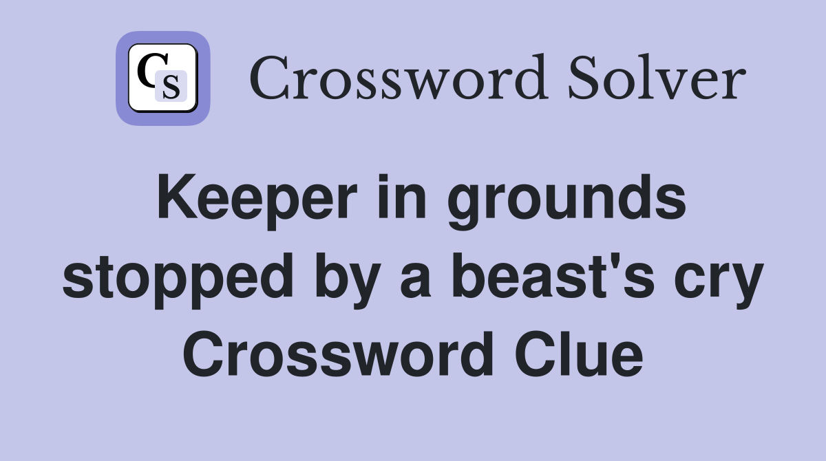 Keeper in grounds stopped by a beast's cry Crossword Clue