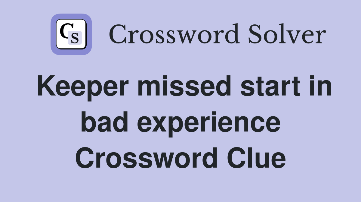 Keeper missed start in bad experience Crossword Clue