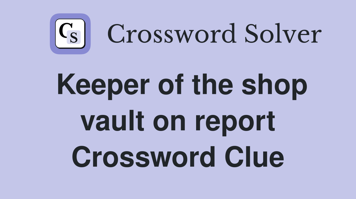 Keeper of the shop vault on report Crossword Clue