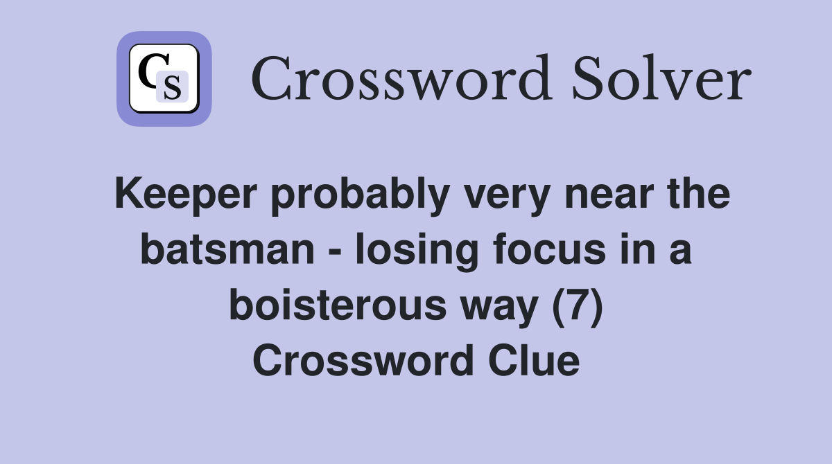 Keeper probably very near the batsman - losing focus in a boisterous way (7) Crossword Clue