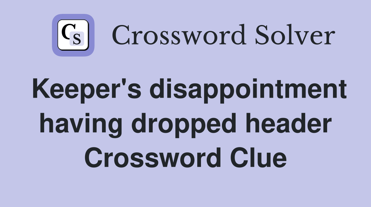 Keeper's disappointment having dropped header Crossword Clue