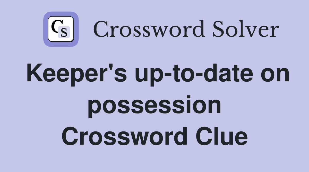 Keeper's up-to-date on possession Crossword Clue