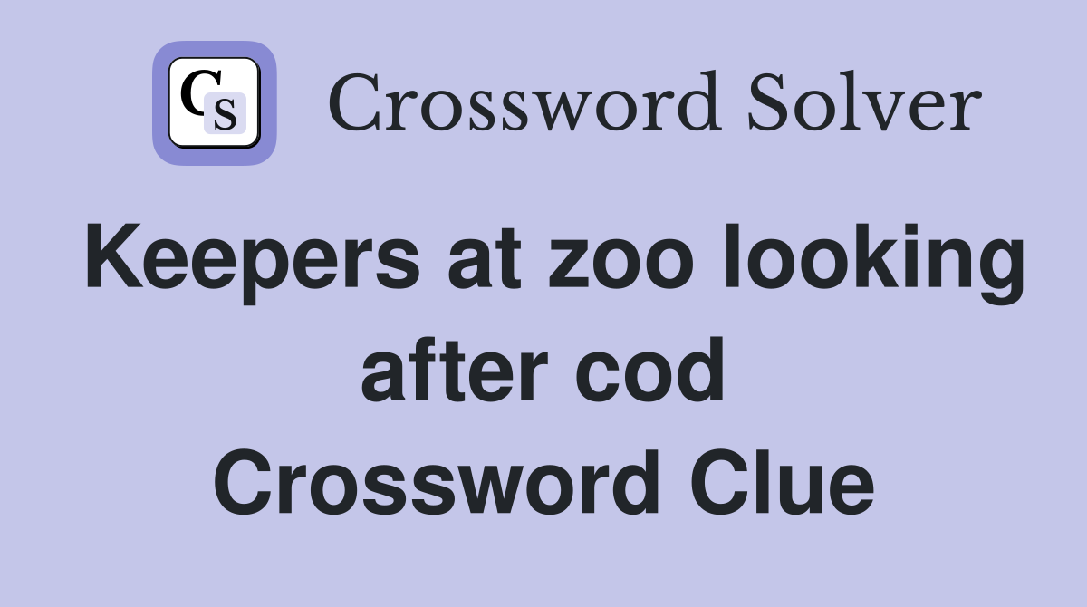 Keepers at zoo looking after cod Crossword Clue