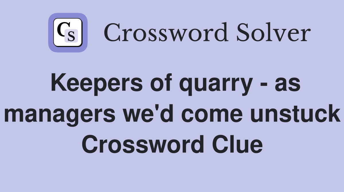 Keepers of quarry - as managers we'd come unstuck Crossword Clue