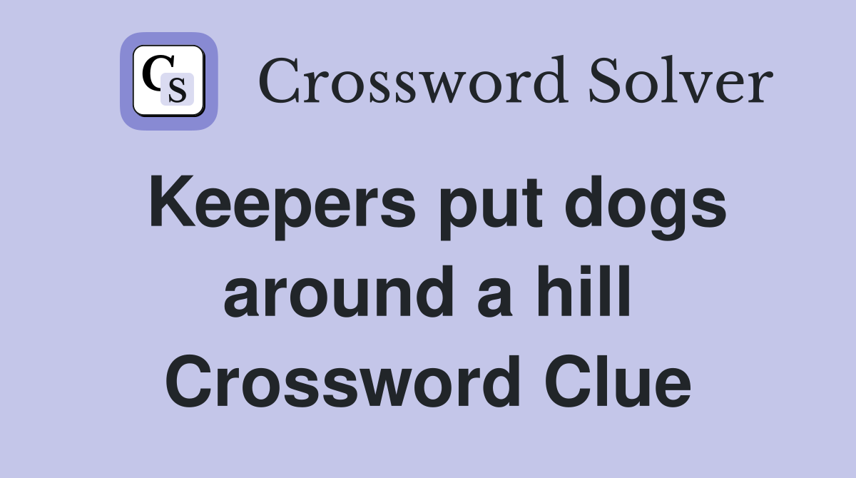 Keepers put dogs around a hill Crossword Clue