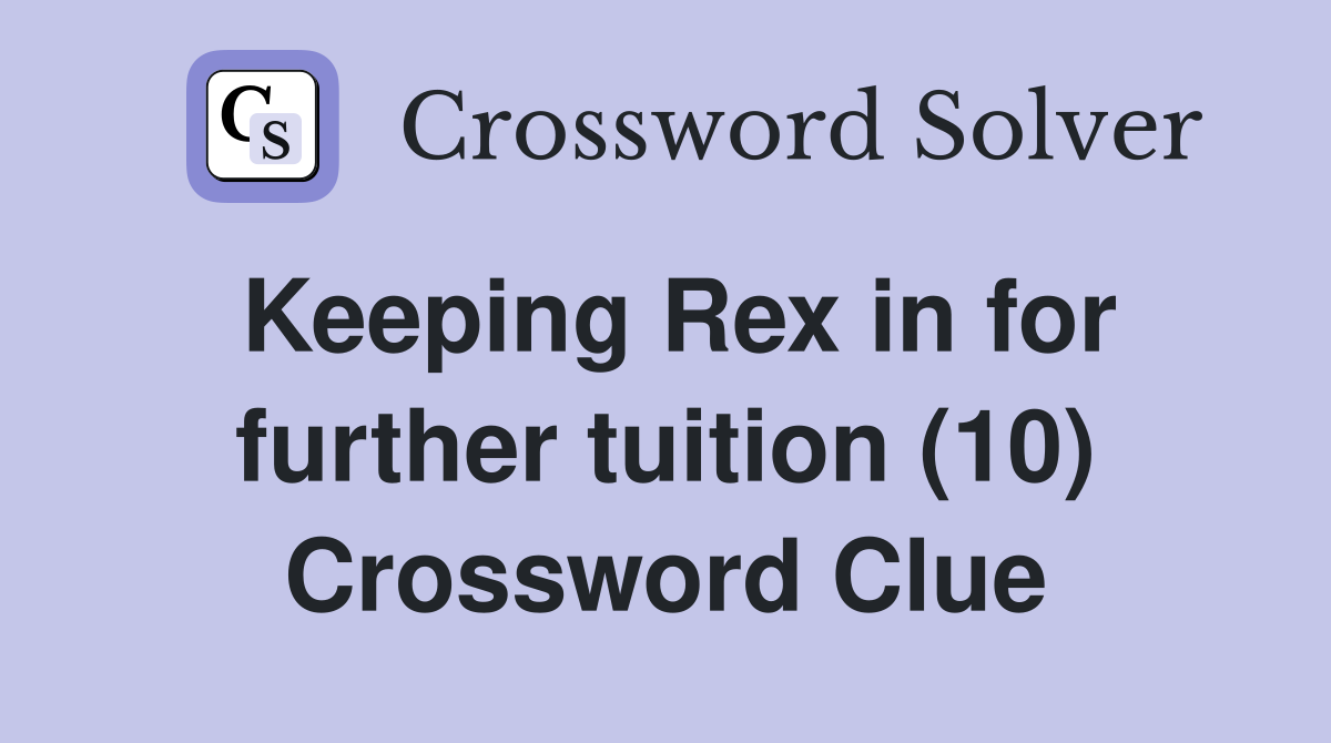 Keeping Rex in for further tuition (10) Crossword Clue