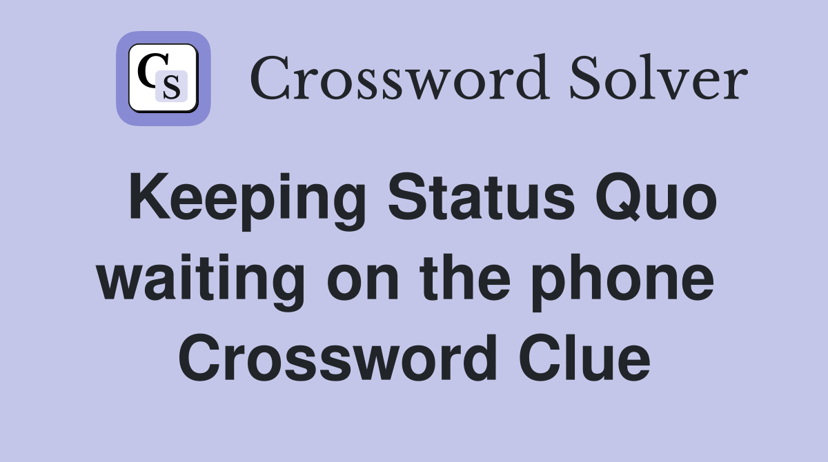 Keeping Status Quo waiting on the phone  Crossword Clue