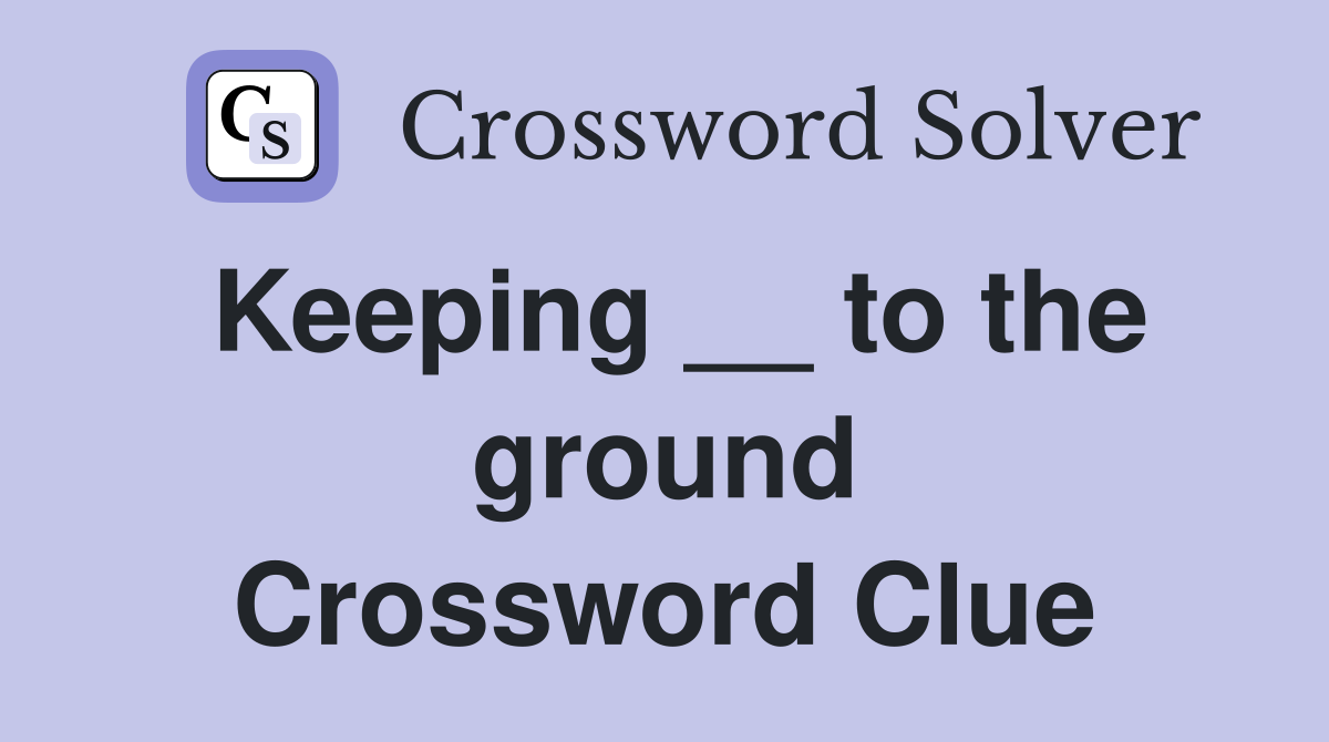 Keeping __ to the ground Crossword Clue