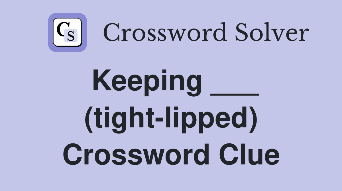 Keeping ___ (tight-lipped) Crossword Clue