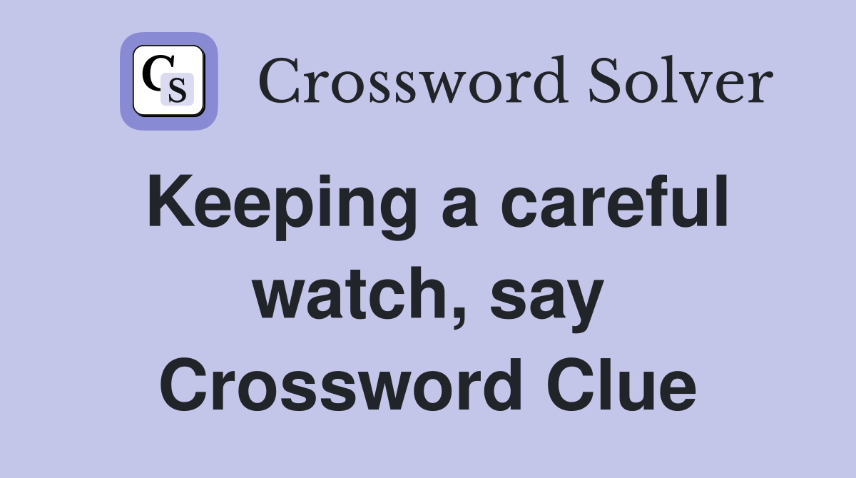 Keeping a careful watch, say Crossword Clue