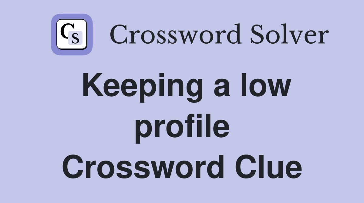 Keeping a low profile Crossword Clue