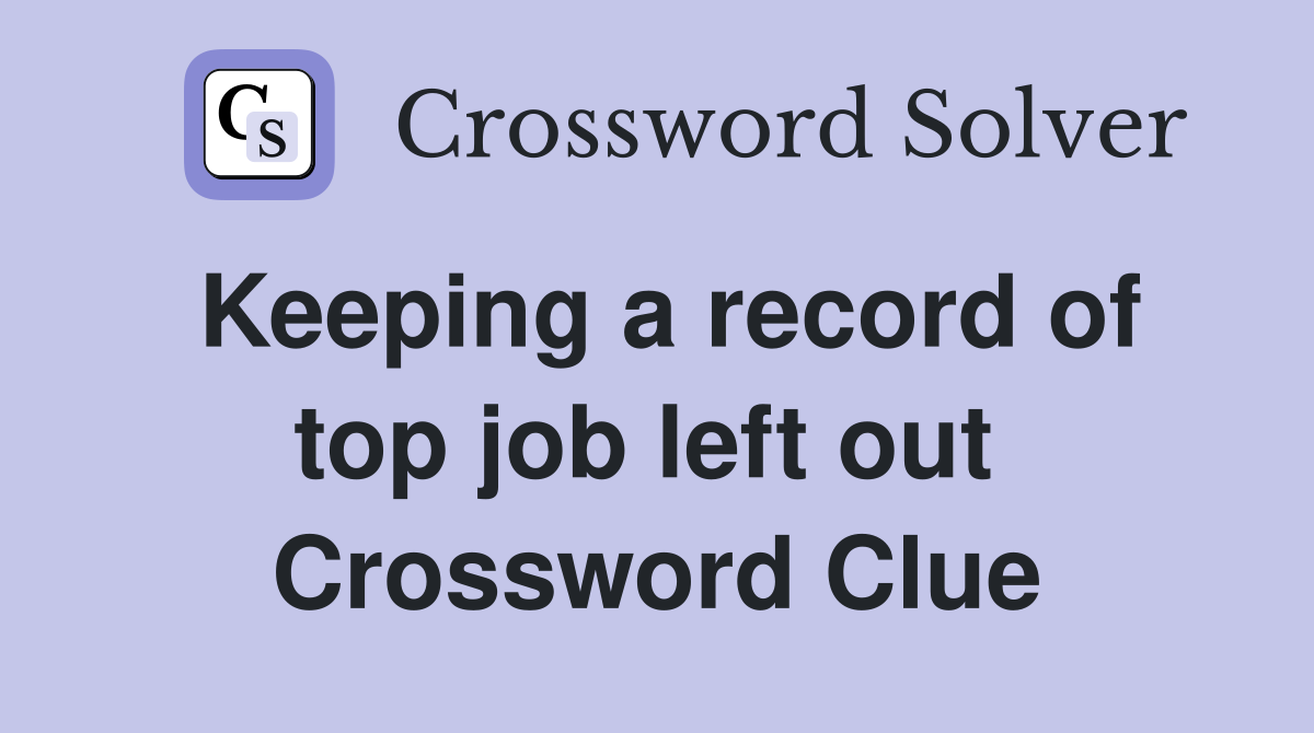 Keeping a record of top job left out  Crossword Clue