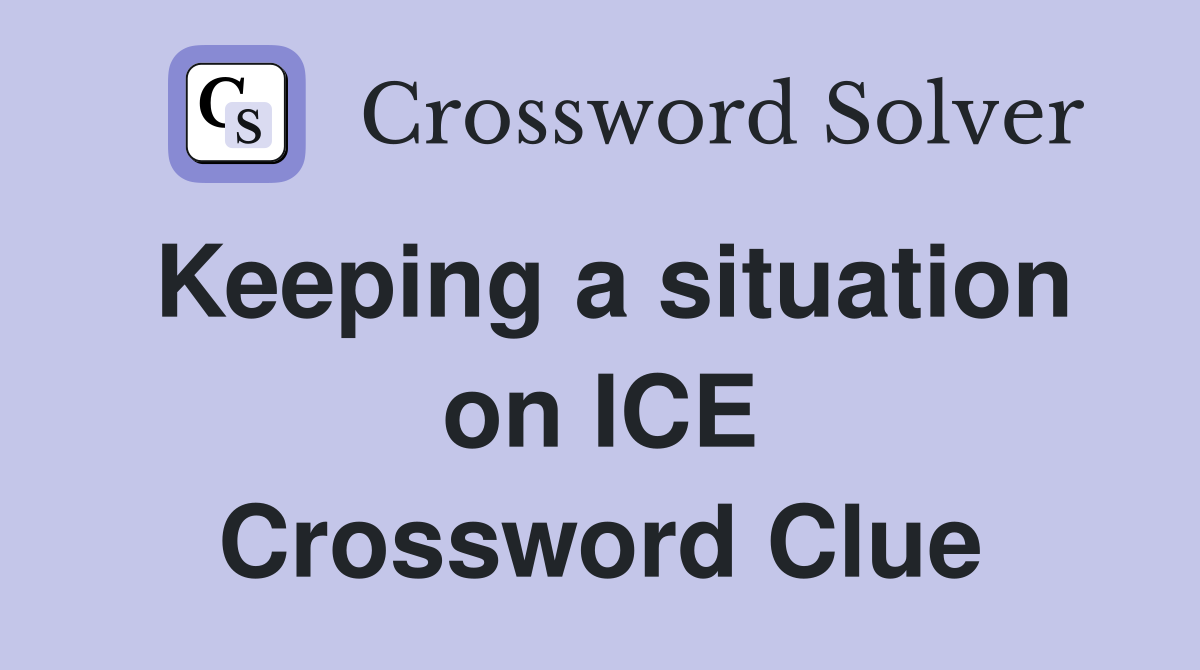 Keeping a situation on ICE Crossword Clue